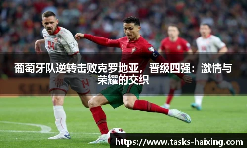 葡萄牙队逆转击败克罗地亚，晋级四强：激情与荣耀的交织