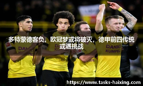 多特蒙德客负，欧冠梦或将破灭，德甲前四传统或遇挑战